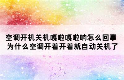 空调开机关机嘎啦嘎啦响怎么回事 为什么空调开着开着就自动关机了